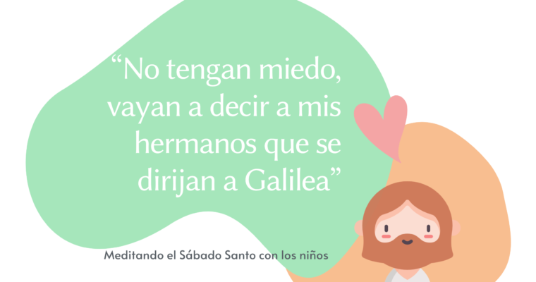 “No tengan miedo, vayan a decir a mis hermanos que se dirijan a Galilea”