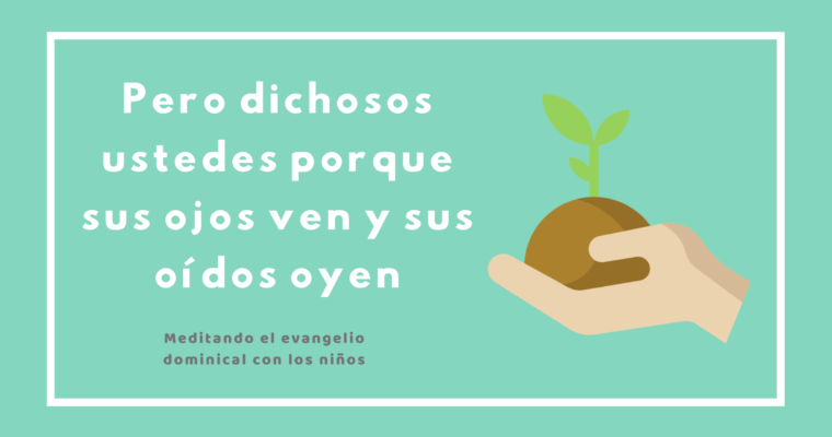 Pero dichosos ustedes porque sus ojos ven y sus oídos oyen