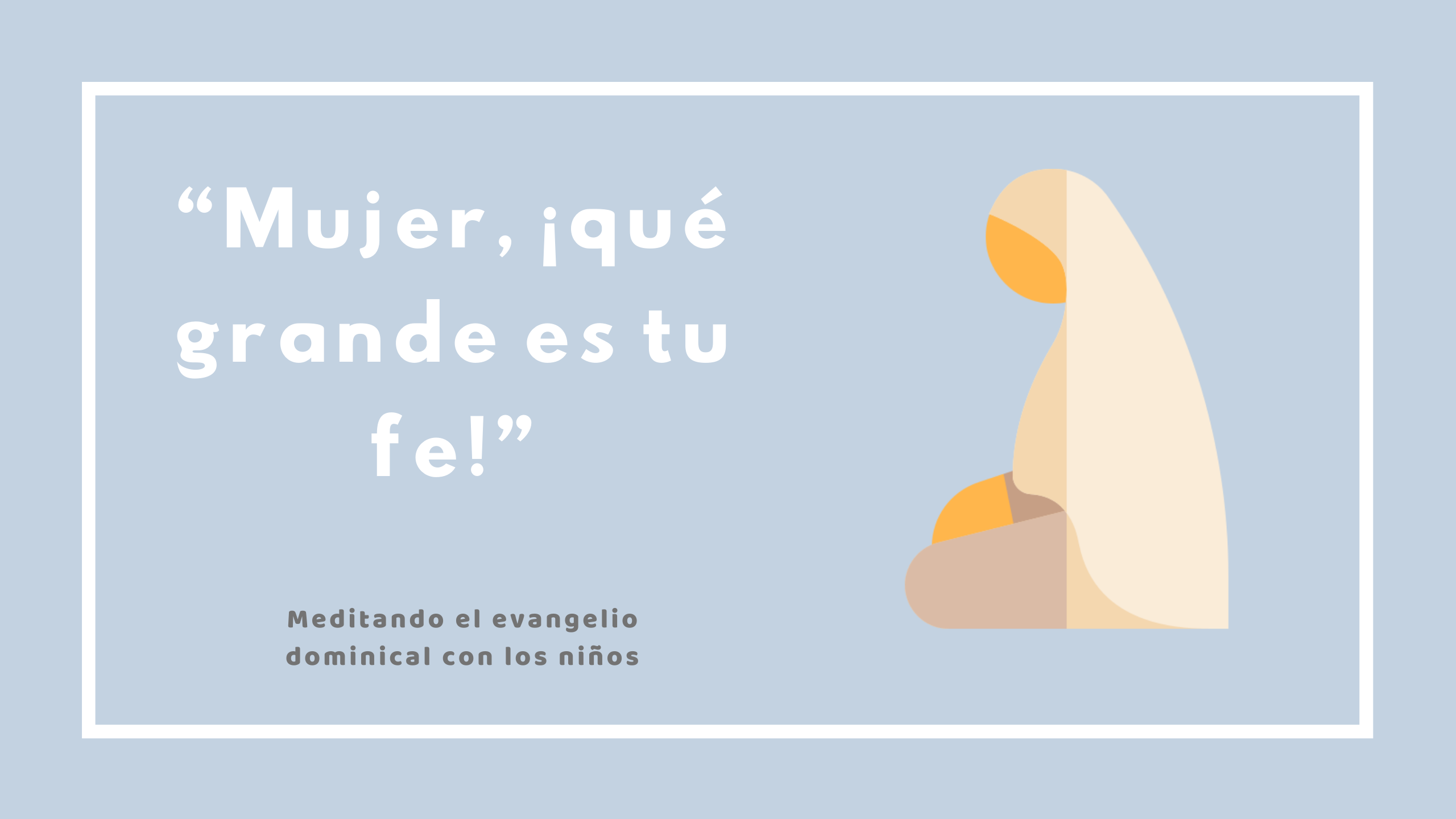 “Mujer, ¡qué grande es tu fe! Que se cumpla lo que deseas”