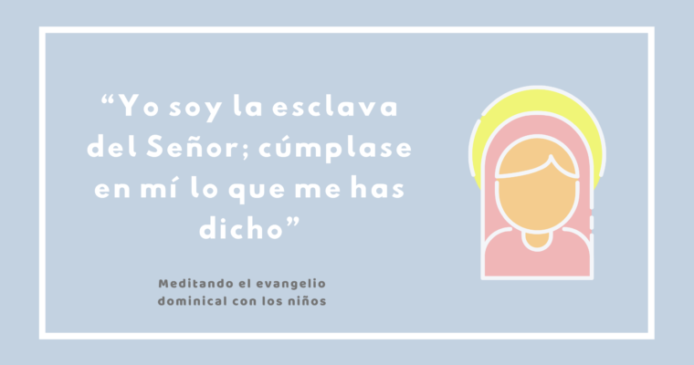 “Yo soy la esclava del Señor; cúmplase en mí lo que me has dicho”