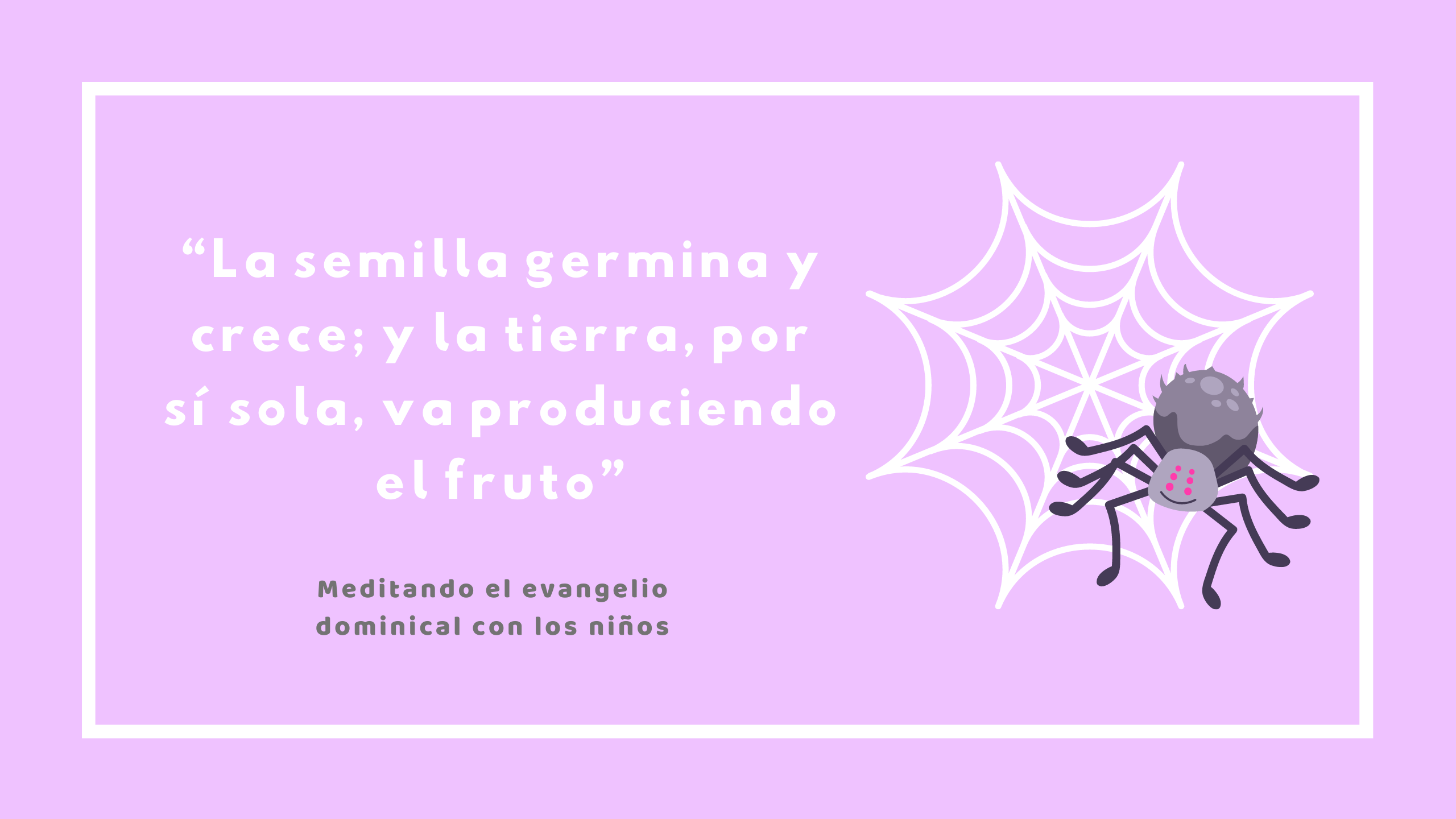 “La semilla germina y crece; y la tierra, por sí sola, va produciendo el fruto”