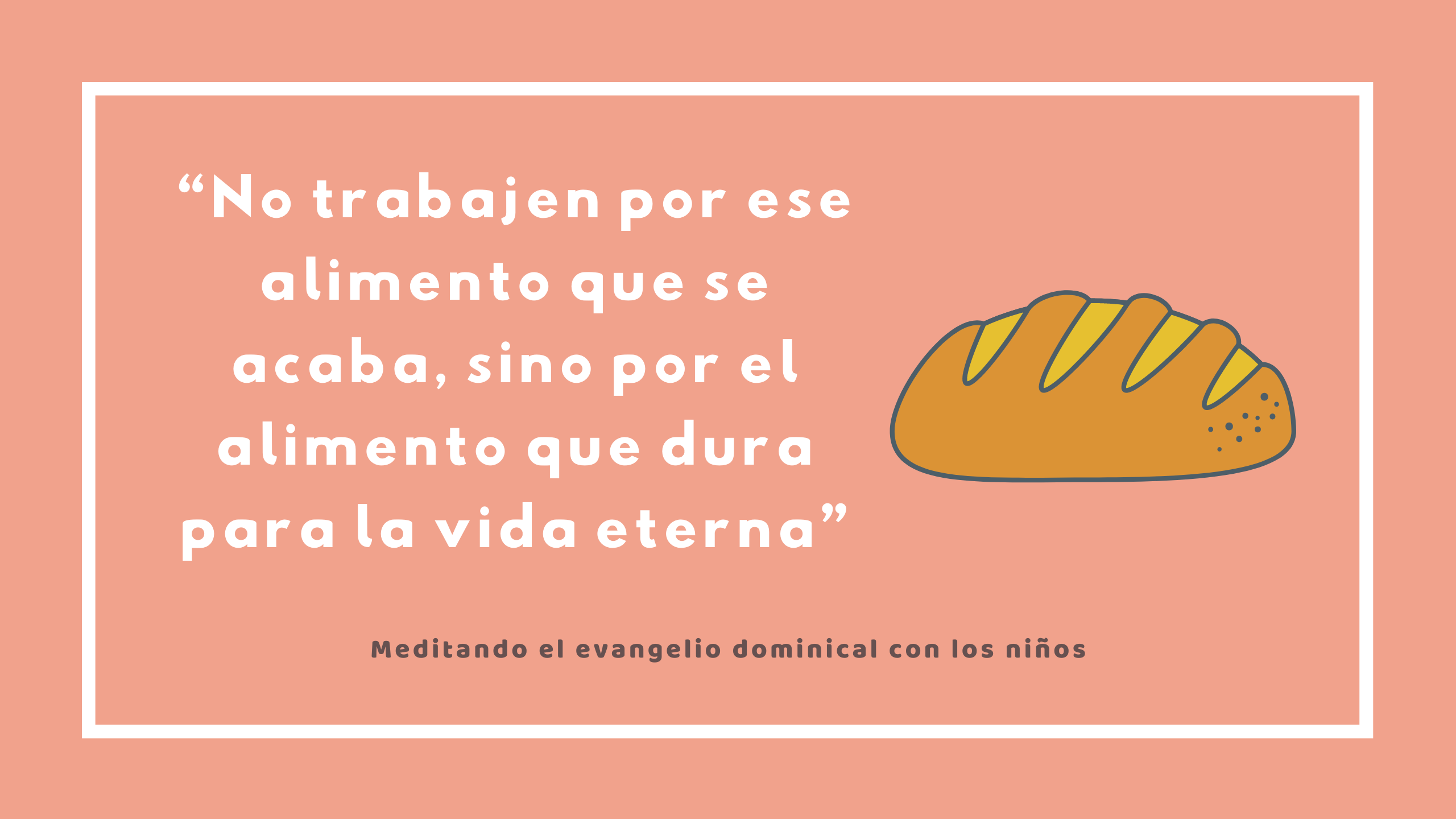 “No trabajen por ese alimento que se acaba, sino por el alimento que dura para la vida eterna”