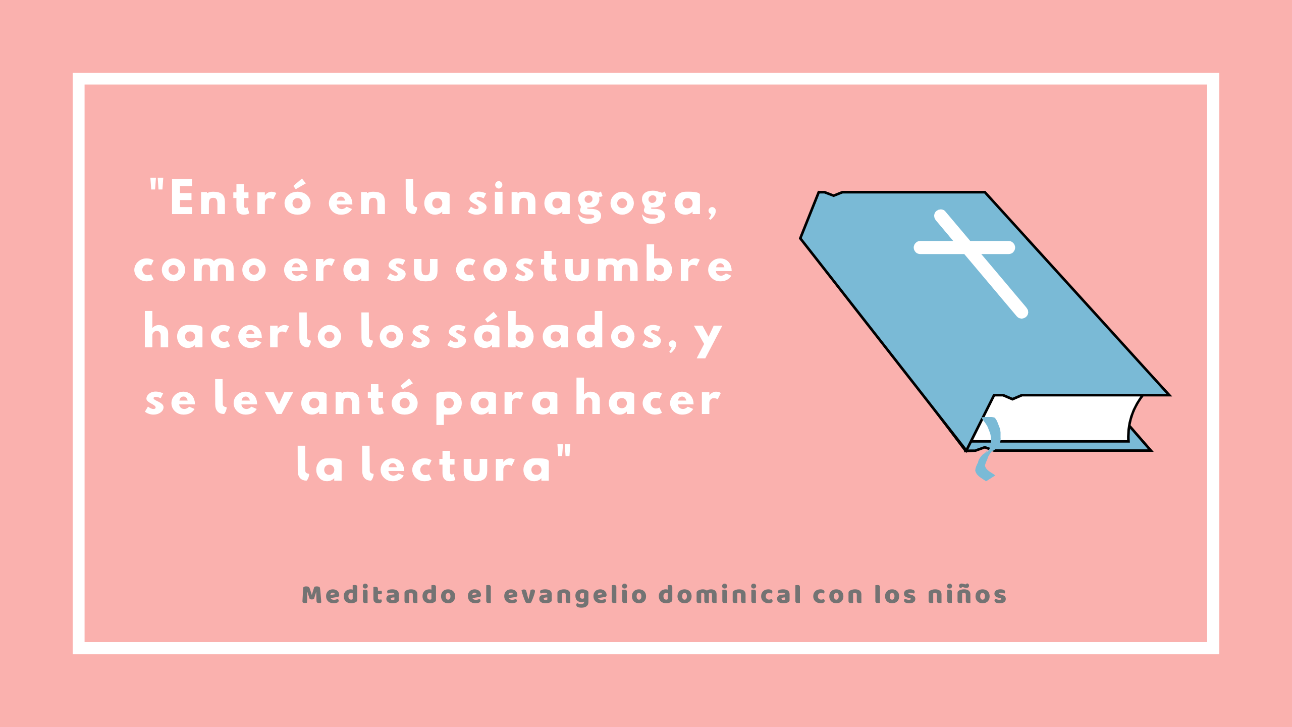 «Entró en la sinagoga, como era su costumbre hacerlo los  sábados, y se levantó para hacer la lectura»